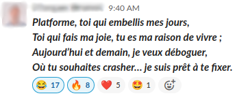 Platforme, toi qui embellis mes jours,
Toi qui fais ma joie, tu es ma raison de vivre ;
Aujourd’hui et demain, je veux déboguer,
Où tu souhaites crasher… je suis prêt à te fixer.